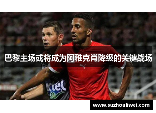 巴黎主场或将成为阿雅克肖降级的关键战场