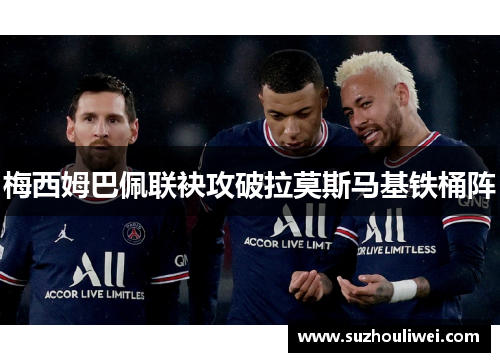 梅西姆巴佩联袂攻破拉莫斯马基铁桶阵
